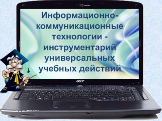 ПрезентацияИнформационно-коммуникационные технологии инструментарий универсальных учебных действий презентация к уроку по теме