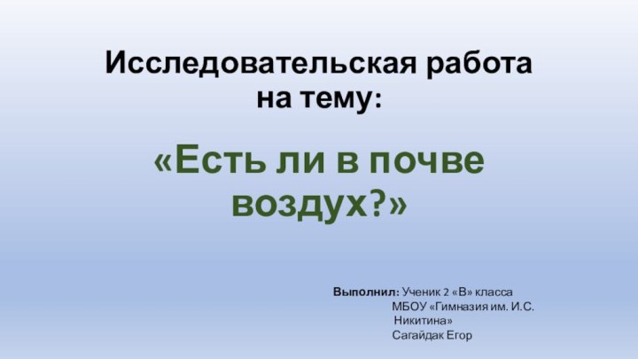 Исследовательская работа на тему:«Есть ли в почве воздух?»Выполнил: Ученик 2 «В»