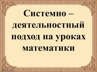 Системно - деятельностный подход на уроках математики презентация к уроку по математике