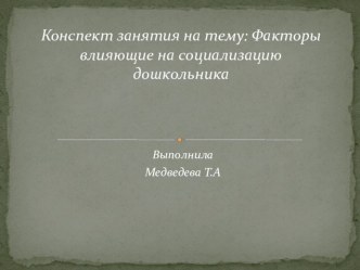 Конспект занятия : Факторы влияющие на социализацию дошкольника. презентация по теме
