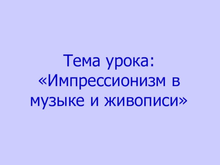 Тема урока: «Импрессионизм в музыке и живописи»