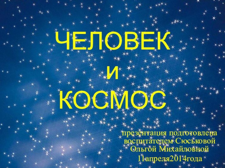 ЧЕЛОВЕК и КОСМОСпрезентация подготовлена воспитателем Сюськовой Ольгой Михайловной11апреля2014года