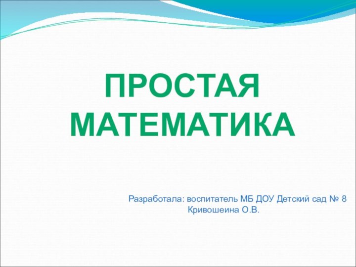 ПРОСТАЯ МАТЕМАТИКАРазработала: воспитатель МБ ДОУ Детский сад № 8