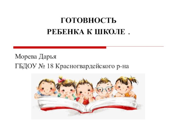 ГОТОВНОСТЬ  РЕБЕНКА К ШКОЛЕ .Морева ДарьяГБДОУ № 18 Красногвардейского р-на