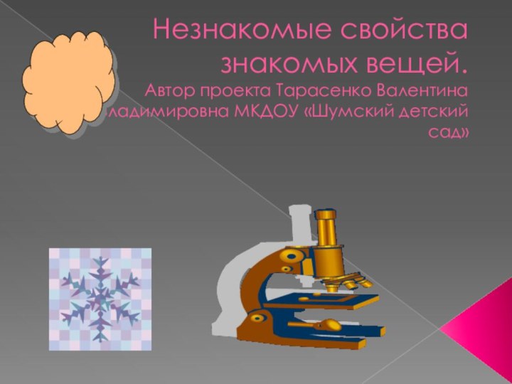 Незнакомые свойства знакомых вещей. Автор проекта Тарасенко Валентина Владимировна МКДОУ «Шумский детский сад»