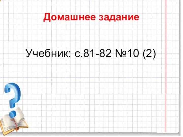 Домашнее заданиеУчебник: с.81-82 №10 (2)