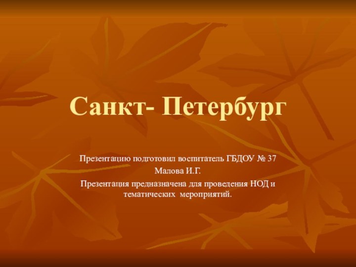 Санкт- ПетербургПрезентацию подготовил воспитатель ГБДОУ № 37Малова И.Г.Презентация предназначена для проведения НОД и тематических мероприятий.