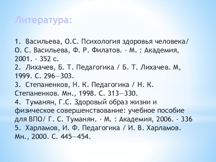 Литература: 1.	Васильева, О.С. Психология здоровья человека/ О. С. Васильева, Ф. Р. Филатов.