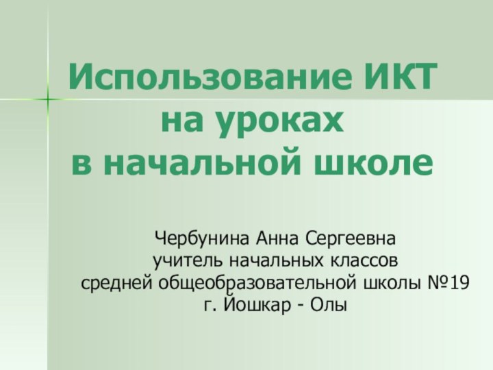 Использование ИКТ  на уроках  в начальной школеЧербунина Анна Сергеевнаучитель начальных