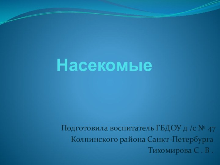 Насекомые Подготовила воспитатель ГБДОУ д /с № 47Колпинского района Санкт-ПетербургаТихомирова С . В .