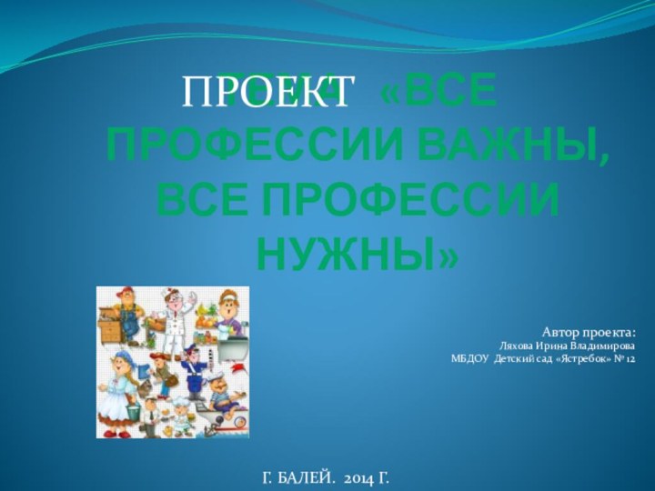 Тема  «ВСЕ ПРОФЕССИИ ВАЖНЫ, ВСЕ ПРОФЕССИИ НУЖНЫ»Автор проекта:Ляхова Ирина ВладимироваМБДОУ