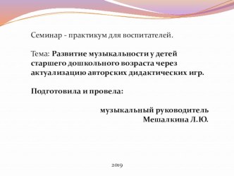 Семинар - практикум для воспитателей. Тема: Развитие музыкальности у детей старшего дошкольного возраста через актуализацию авторских дидактических игр. методическая разработка