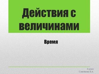 Действия с величинами. Время. презентация к уроку по математике (3, 4 класс)