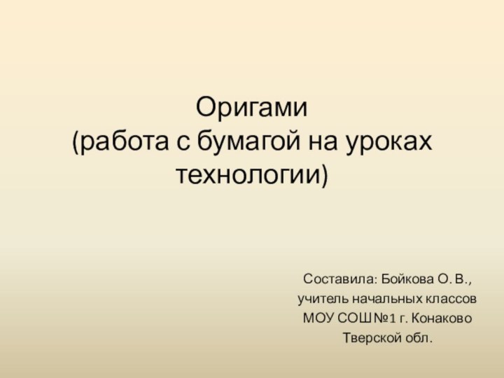 Оригами (работа с бумагой на уроках технологии) Составила: Бойкова О. В.,учитель начальных