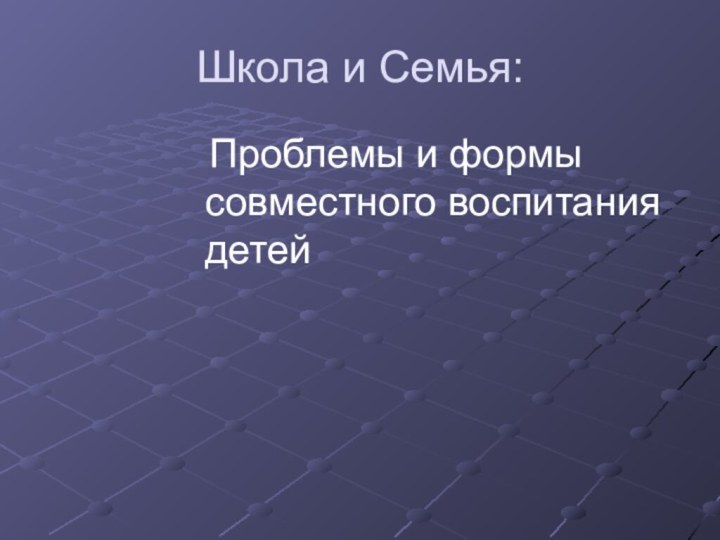 Школа и Семья: Проблемы и формы совместного воспитания детей