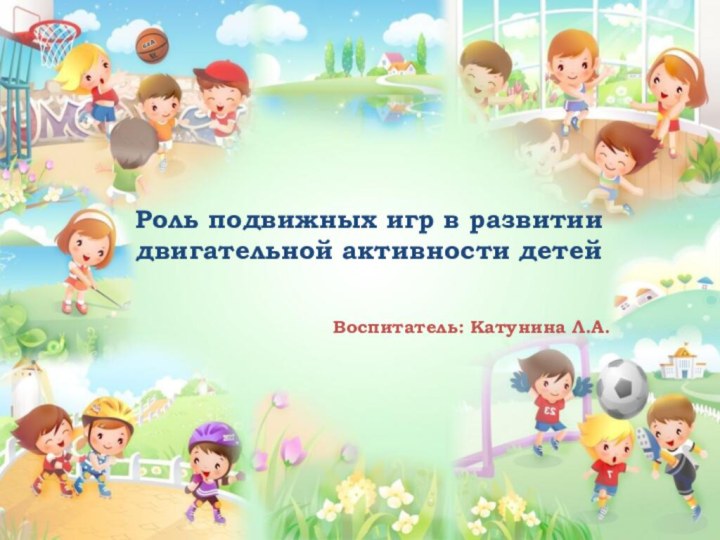 Роль подвижных игр в развитии двигательной активности детейВоспитатель: Катунина Л.А.