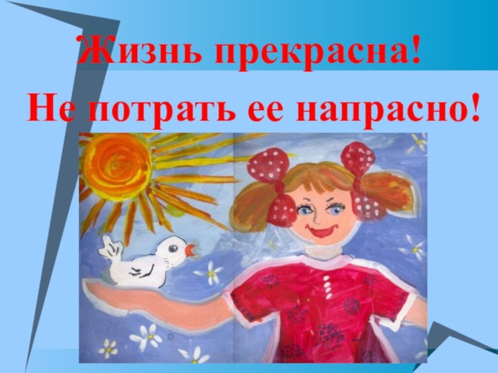 Жизнь прекрасна! Не потрать ее напрасно!