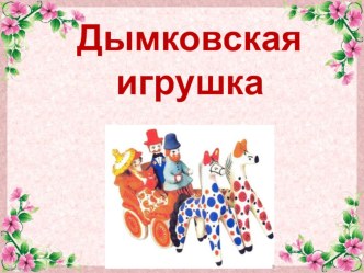 Презентация Дымковская игрушка презентация к занятию по конструированию, ручному труду (подготовительная группа)