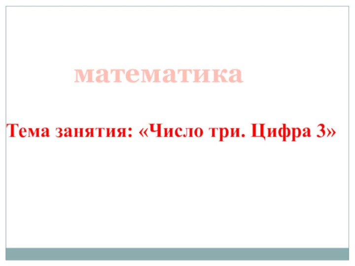 Тема занятия: «Число три. Цифра 3»математика