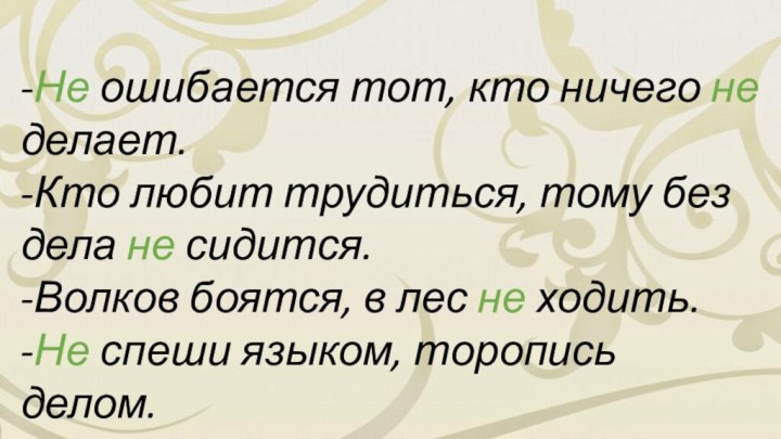 -Не ошибается тот, кто ничего не делает.-Кто любит трудиться, тому без дела