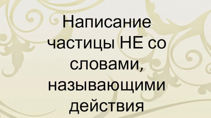 Написание частицы НЕ со словами, называющими действия