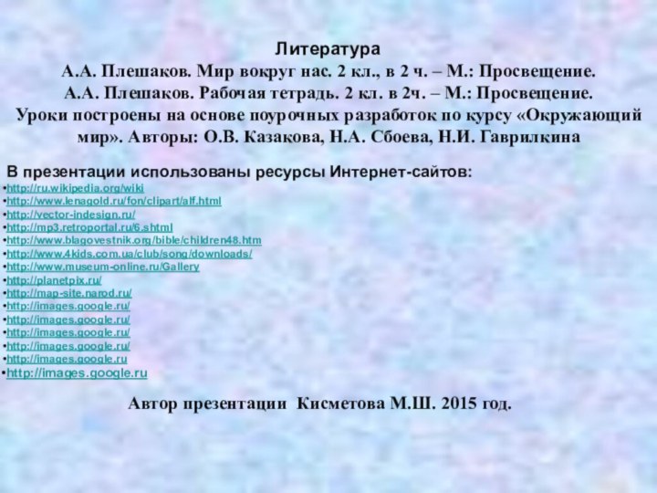 В презентации использованы ресурсы Интернет-сайтов:http://ru.wikipedia.org/wikihttp://www.lenagold.ru/fon/clipart/alf.htmlhttp://vector-indesign.ru/http://mp3.retroportal.ru/6.shtmlhttp://www.blagovestnik.org/bible/children48.htmhttp://www.4kids.com.ua/club/song/downloads/http://www.museum-online.ru/Galleryhttp://planetpix.ru/http://map-site.narod.ru/http://images.google.ru/http://images.google.ru/http://images.google.ru/http://images.google.ru/http://images.google.ruhttp://images.google.ruАвтор презентации Кисметова М.Ш. 2015 год.ЛитератураА.А. Плешаков. Мир