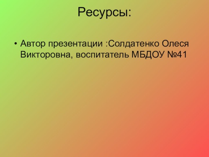 Ресурсы: Автор презентации :Солдатенко Олеся Викторовна, воспитатель МБДОУ №41