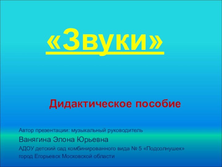 «Звуки»Дидактическое пособиеАвтор презентации: музыкальный руководитель Ванягина Элона ЮрьевнаАДОУ детский сад комбинированного вида