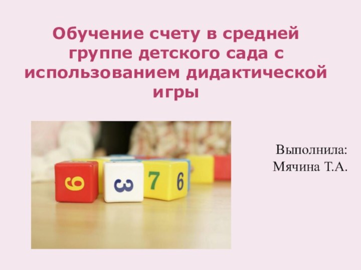 Обучение счету в средней группе детского сада с использованием дидактической игрыВыполнила: Мячина Т.А.