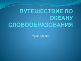 Урок-проект Путешествие по океану Словообразования план-конспект урока по русскому языку (2 класс) по теме