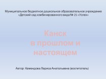 Презентация КАНСК В ПРОШЛОМ И НАСТОЯЩЕМ презентация к уроку (старшая, подготовительная группа)