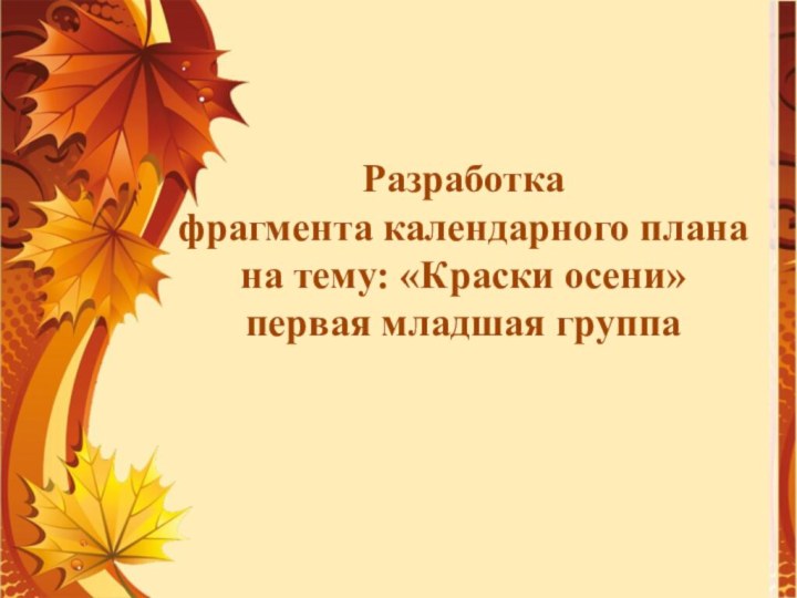 Разработкафрагмента календарного планана тему: «Краски осени»первая младшая группа