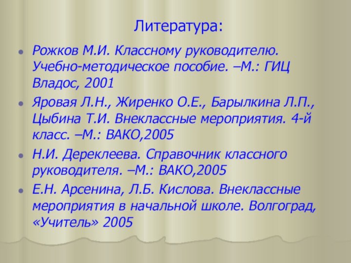 Литература:Рожков М.И. Классному руководителю. Учебно-методическое пособие. –М.: ГИЦ Владос, 2001Яровая Л.Н., Жиренко