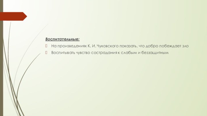 Воспитательные:На произведениях К. И. Чуковского показать, что добро побеждает злоВоспитывать чувство сострадания к слабым и беззащитным