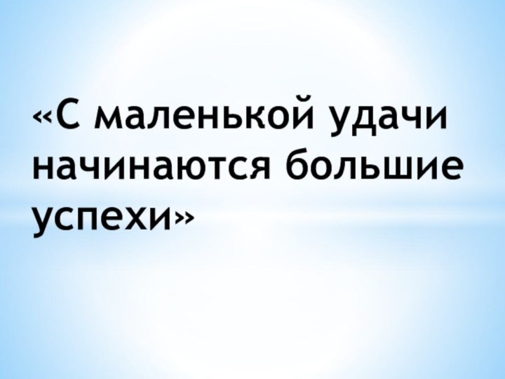 «С маленькой удачи начинаются большие успехи»