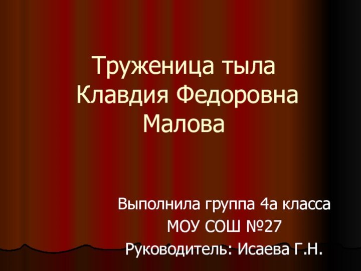 Труженица тыла  Клавдия Федоровна МаловаВыполнила группа 4а классаМОУ СОШ №27Руководитель: Исаева Г.Н.