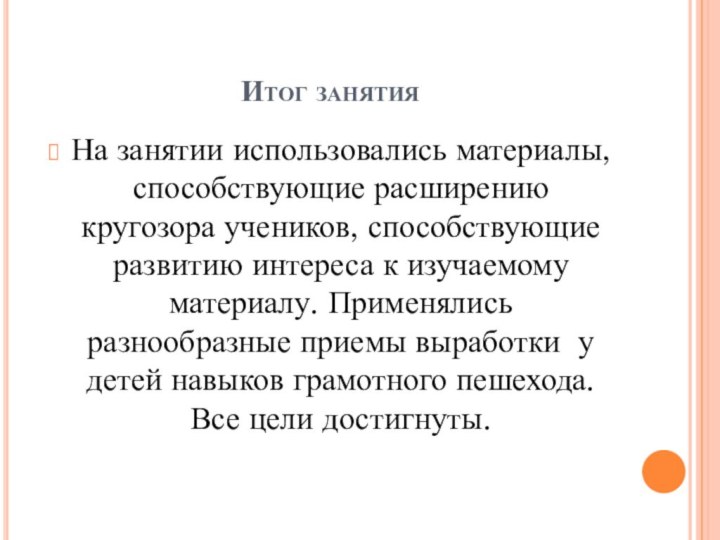 Итог занятияНа занятии использовались материалы, способствующие расширению кругозора учеников, способствующие развитию интереса