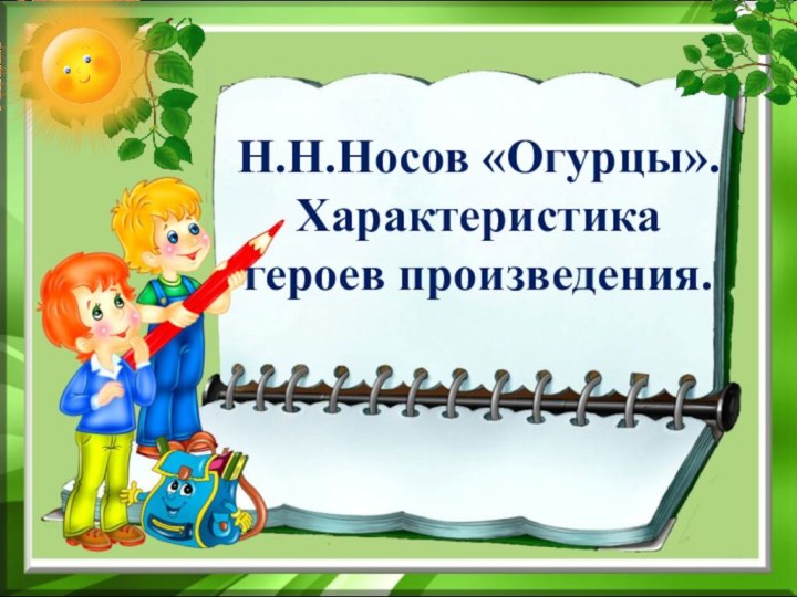 Н.Н.Носов «Огурцы». Характеристика героев произведения.