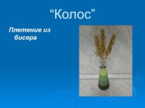 Колос-работа с бисером презентация к уроку по технологии (1 класс)