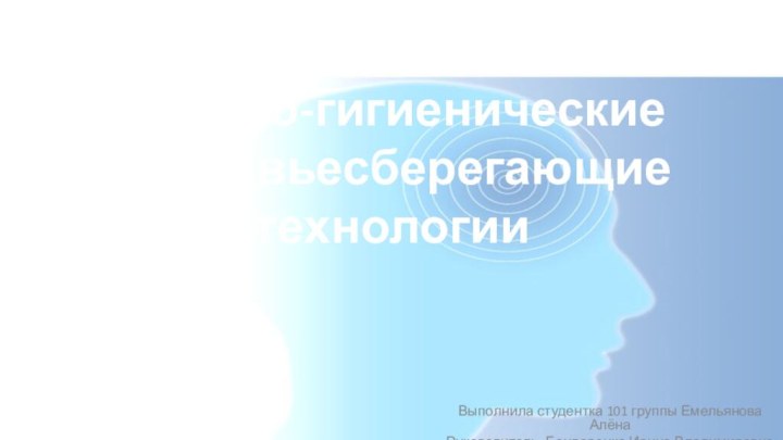 Медико-гигиенические здоровьесберегающие технологииВыполнила студентка 101 группы Емельянова АлёнаРуководитель: Бондаренко Ирина Владимировна