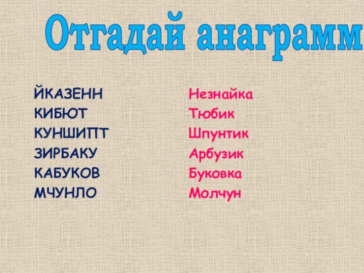 Отгадай анаграммы ЙКАЗЕНН КИБЮТ КУНШИПТ ЗИРБАКУ КАБУКОВ МЧУНЛОНезнайкаТюбикШпунтикАрбузикБуковкаМолчун