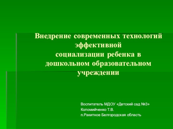 Внедрение современных технологий эффективной  социализации ребенка в дошкольном образовательном учрежденииВоспитатель МДОУ