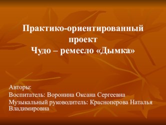 Презентация к практико-ориентированному проекту Чудо - ремесло Дымка  презентация к занятию (подготовительная группа) по теме