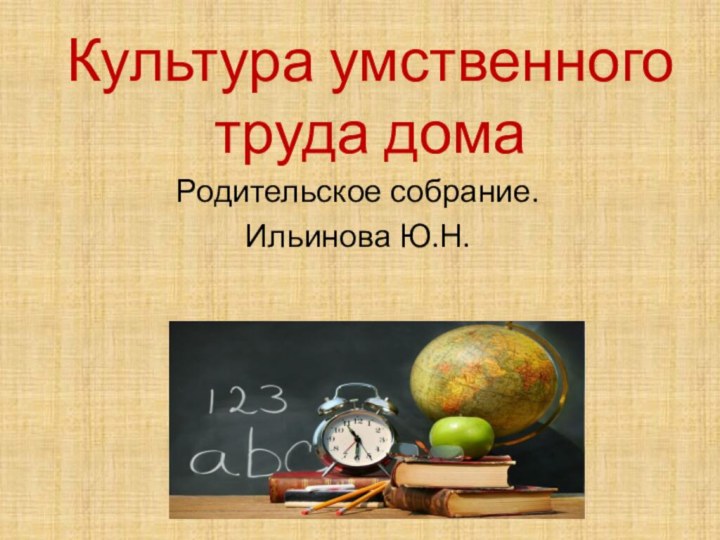 Культура умственного труда домаРодительское собрание. Ильинова Ю.Н.