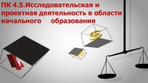 ПК 4.5 Исследовательская и проектная деятельность в области начального образования материал