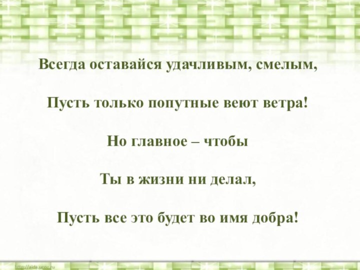 Всегда оставайся удачливым, смелым,  Пусть только попутные веют ветра! Но главное