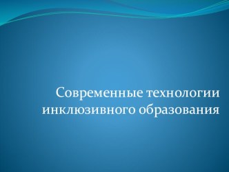 Презентация Современные технологии инклюзивного образования методическая разработка