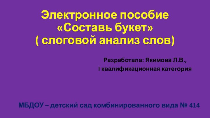 Электронное пособие  «Составь букет» ( слоговой анализ слов)Разработала: Якимова Л.В., I