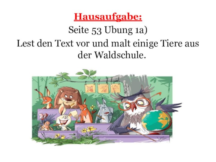 Hausaufgabe:Seite 53 Ubung 1a)Lest den Text vor und malt einige Tiere aus der Waldschule.