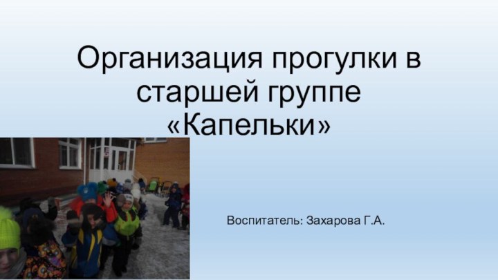 Организация прогулки в старшей группе «Капельки»Воспитатель: Захарова Г.А.